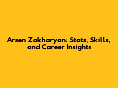 Arsen Zakharyan: Stats, Skills, and Career Insights