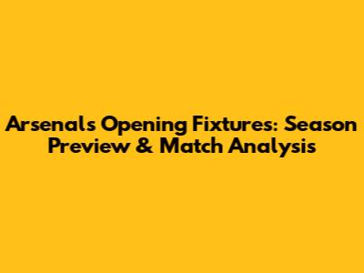 Arsenal's Opening Fixtures: Season Preview & Match Analysis