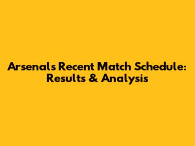 Arsenal's Recent Match Schedule: Results & Analysis