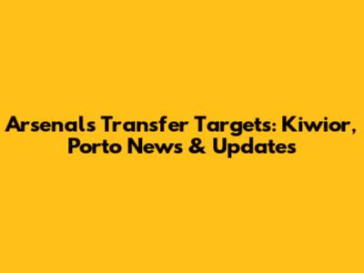 Arsenal's Transfer Targets: Kiwior, Porto News & Updates