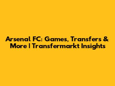 Arsenal FC: Games, Transfers & More | Transfermarkt Insights