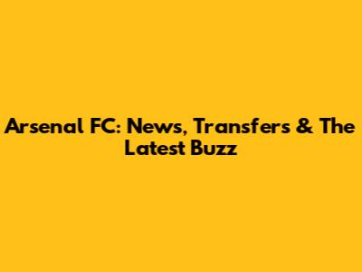 Arsenal FC: News, Transfers & The Latest Buzz