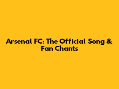 Arsenal FC: The Official Song & Fan Chants