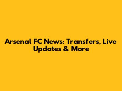 Arsenal FC News: Transfers, Live Updates & More