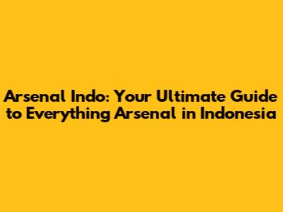 Arsenal Indo: Your Ultimate Guide to Everything Arsenal in Indonesia