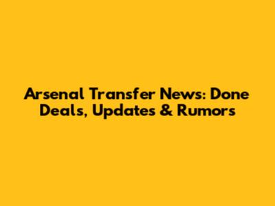 Arsenal Transfer News: Done Deals, Updates & Rumors