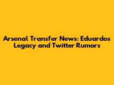 Arsenal Transfer News: Eduardo's Legacy and Twitter Rumors