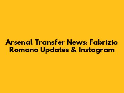 Arsenal Transfer News: Fabrizio Romano Updates & Instagram