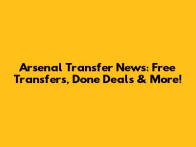 Arsenal Transfer News: Free Transfers, Done Deals & More!
