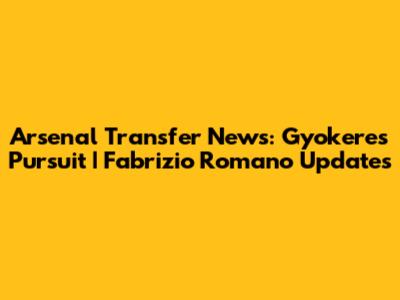 Arsenal Transfer News: Gyokeres Pursuit | Fabrizio Romano Updates
