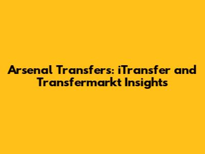 Arsenal Transfers: iTransfer and Transfermarkt Insights