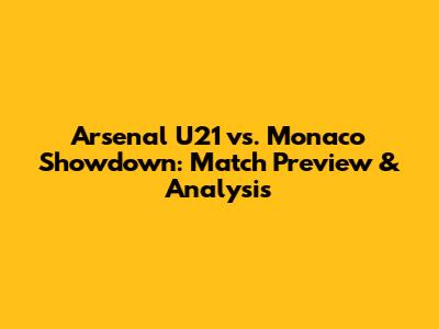 Arsenal U21 vs. Monaco Showdown: Match Preview & Analysis