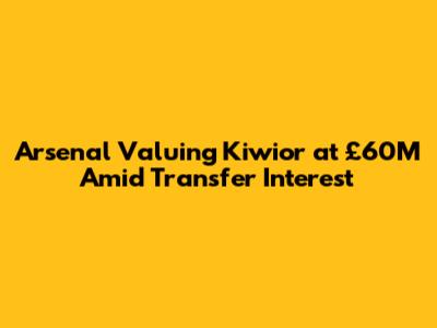 Arsenal Valuing Kiwior at £60M Amid Transfer Interest