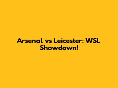 Arsenal vs Leicester: WSL Showdown!