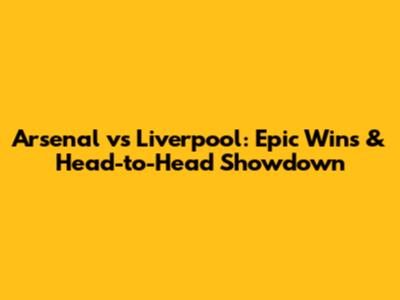 Arsenal vs Liverpool: Epic Wins & Head-to-Head Showdown