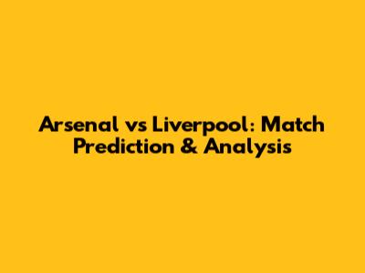 Arsenal vs Liverpool: Match Prediction & Analysis