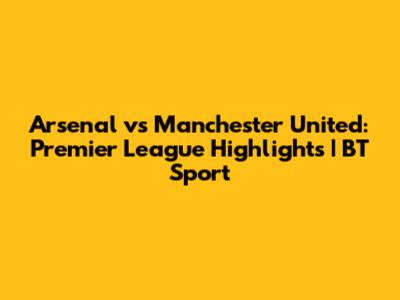 Arsenal vs Manchester United: Premier League Highlights | BT Sport