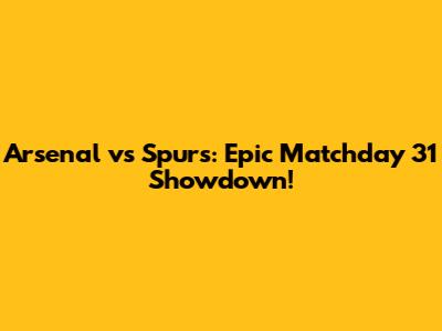 Arsenal vs Spurs: Epic Matchday 31 Showdown!