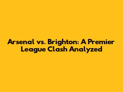 Arsenal vs. Brighton: A Premier League Clash Analyzed
