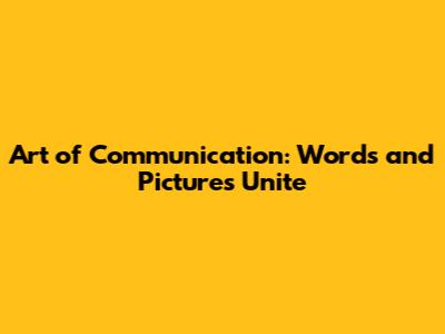 Art of Communication: Words and Pictures Unite