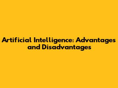 Artificial Intelligence: Advantages and Disadvantages
