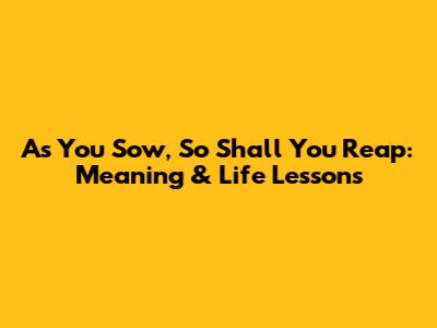 As You Sow, So Shall You Reap: Meaning & Life Lessons