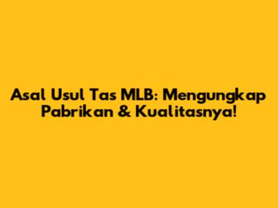Asal Usul Tas MLB: Mengungkap Pabrikan & Kualitasnya!