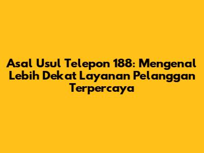 Asal Usul Telepon 188: Mengenal Lebih Dekat Layanan Pelanggan Terpercaya
