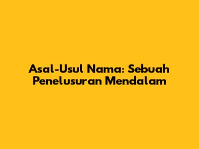 Asal-Usul Nama: Sebuah Penelusuran Mendalam