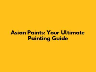 Asian Paints: Your Ultimate Painting Guide