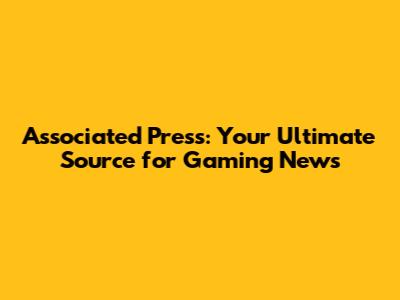 Associated Press: Your Ultimate Source for Gaming News