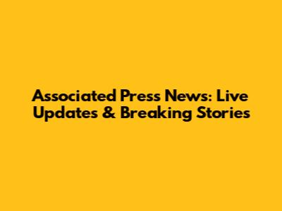 Associated Press News: Live Updates & Breaking Stories