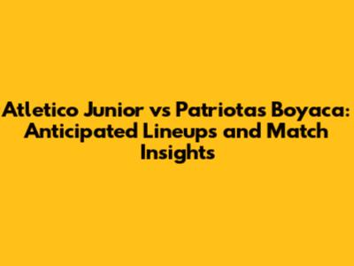 Atletico Junior vs Patriotas Boyaca: Anticipated Lineups and Match Insights