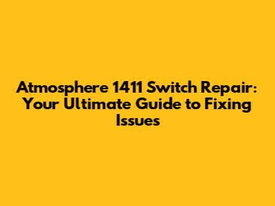 Atmosphere 1411 Switch Repair: Your Ultimate Guide to Fixing Issues