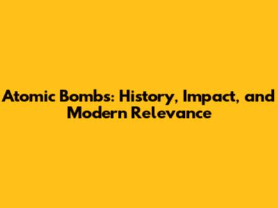 Atomic Bombs: History, Impact, and Modern Relevance