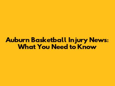Auburn Basketball Injury News: What You Need to Know