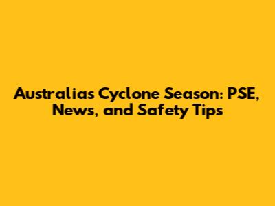 Australia's Cyclone Season: PSE, News, and Safety Tips