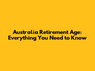 Australia Retirement Age: Everything You Need to Know