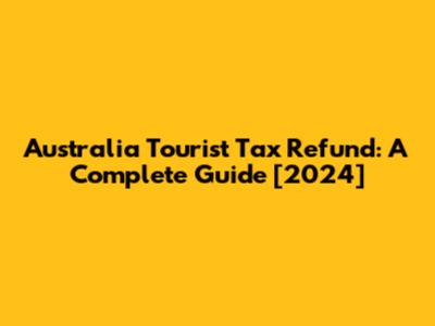 Australia Tourist Tax Refund: A Complete Guide [2024]