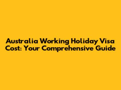 Australia Working Holiday Visa Cost: Your Comprehensive Guide