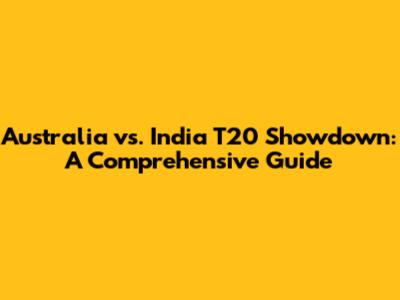 Australia vs. India T20 Showdown: A Comprehensive Guide