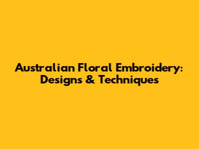 Australian Floral Embroidery: Designs & Techniques