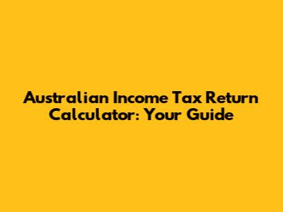 Australian Income Tax Return Calculator: Your Guide