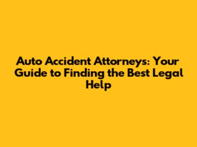 Auto Accident Attorneys: Your Guide to Finding the Best Legal Help