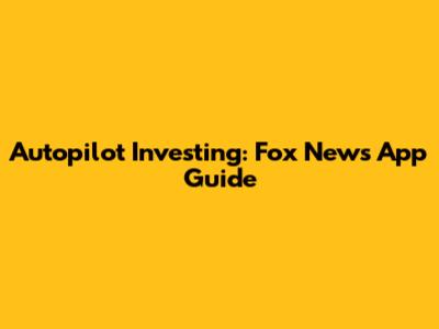 Autopilot Investing: Fox News App Guide
