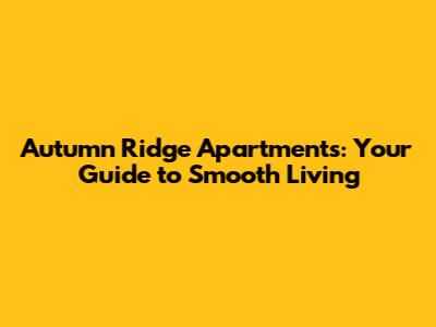 Autumn Ridge Apartments: Your Guide to Smooth Living