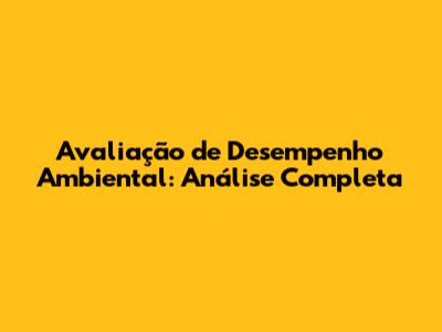 Avaliação de Desempenho Ambiental: Análise Completa