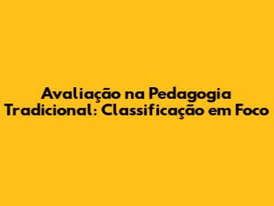 Avaliação na Pedagogia Tradicional: Classificação em Foco
