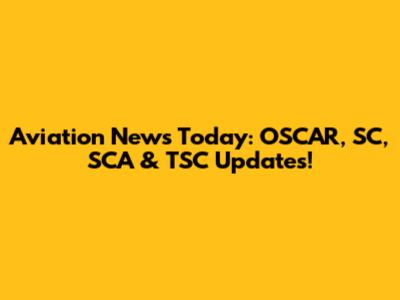 Aviation News Today: OSCAR, SC, SCA & TSC Updates!