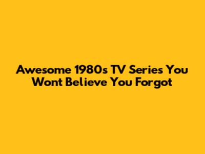 Awesome 1980s TV Series You Won't Believe You Forgot